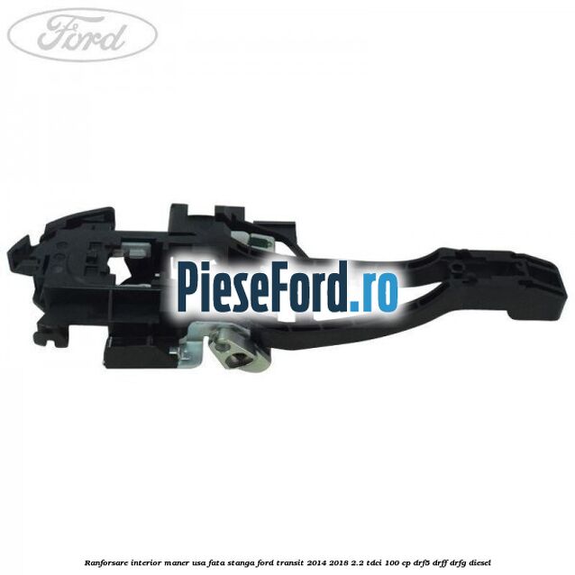 Ranforsare interior maner usa fata stanga Ford Transit 2014-2018 2.2 TDCi 100 cp DRF5, DRFF, DRFG diesel