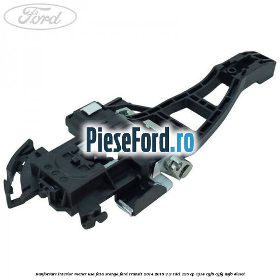 Ranforsare interior maner usa fata stanga Ford Transit 2014-2018 2.2 TDCi 125 cp CY14, CYF5, CYFG, USF6 diesel
