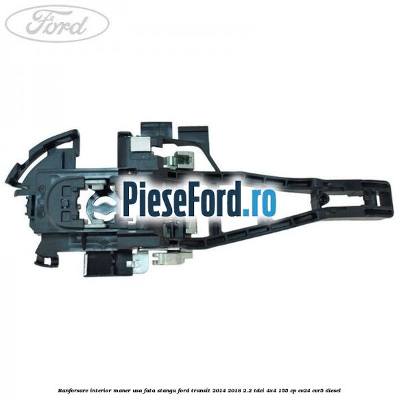 Ranforsare interior maner usa fata stanga Ford Transit 2014-2018 2.2 TDCi 4x4 155 cp CV24, CVR5 diesel