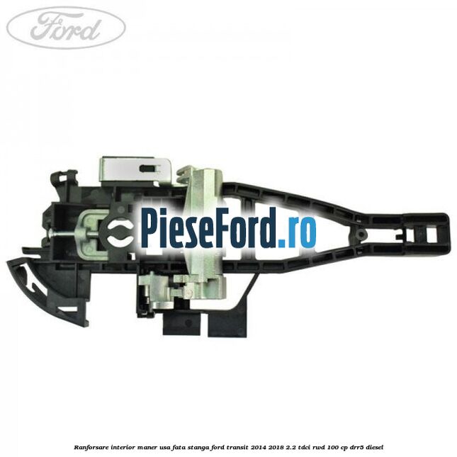 Ranforsare interior maner usa fata stanga Ford Transit 2014-2018 2.2 TDCi RWD 100 cp DRR5 diesel