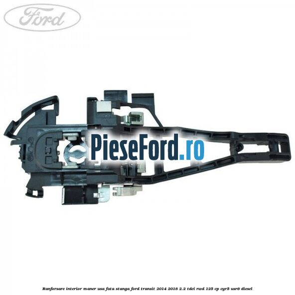 Ranforsare interior maner usa fata stanga Ford Transit 2014-2018 2.2 TDCi RWD 125 cp CYR5, USR6 diesel