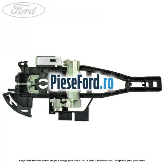 Ranforsare interior maner usa fata stanga Ford Transit 2019-2023 2.0 EcoBlue 4x4 170 cp BLRA, YNR6, YNRA diesel