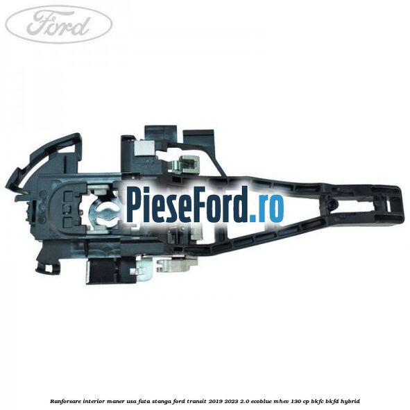 Ranforsare interior maner usa fata stanga Ford Transit 2019-2023 2.0 EcoBlue mHEV 130 cp BKFC, BKFD Hybrid