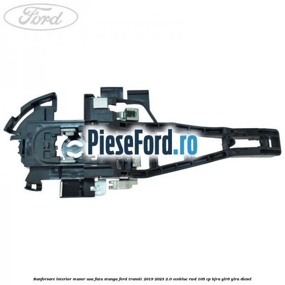 Ranforsare interior maner usa fata stanga Ford Transit 2019-2023 2.0 EcoBlue RWD 105 cp BJRA, YLR6, YLRA diesel
