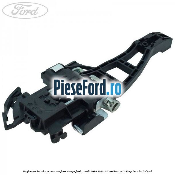 Ranforsare interior maner usa fata stanga Ford Transit 2019-2023 2.0 EcoBlue RWD 185 cp BCRA, BCRB diesel