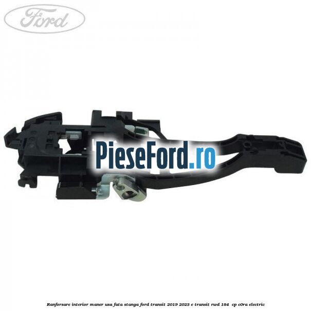 Ranforsare interior maner usa fata stanga Ford Transit 2019-2023 E-TRANSIT RWD 184  cp C0RA electric