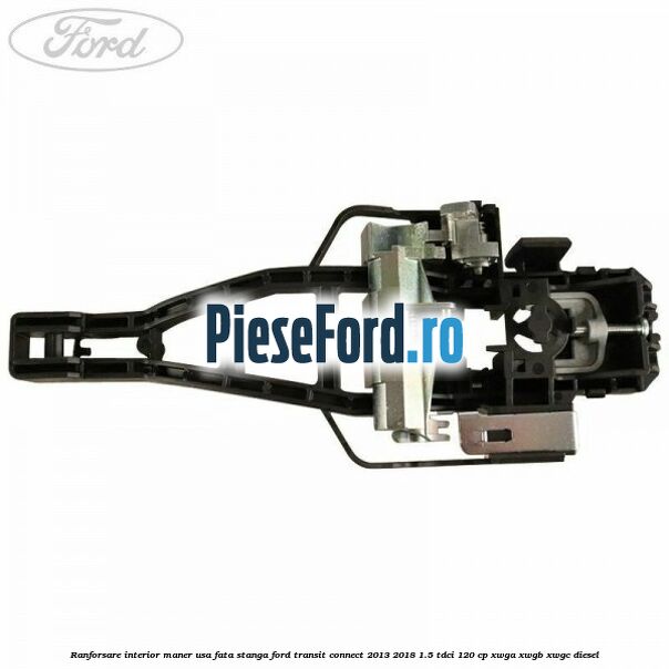 Ranforsare interior maner usa fata stanga Ford Transit Connect 2013-2018 1.5 TDCi 120 cp XWGA, XWGB, XWGC diesel
