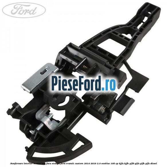 Ranforsare interior maner usa fata stanga Ford Transit Custom 2014-2018 2.0 EcoBlue 105 cp BJFA, BJFB, YLF6, YLFA, YLFB, YLFS diesel