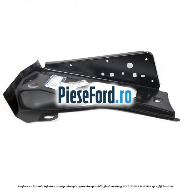 Ranforsare laterala inferioarea aripa dreapta spate decapotabila Ford Mustang 2015-2018 5.0 V8 418 cp MF8F benzina