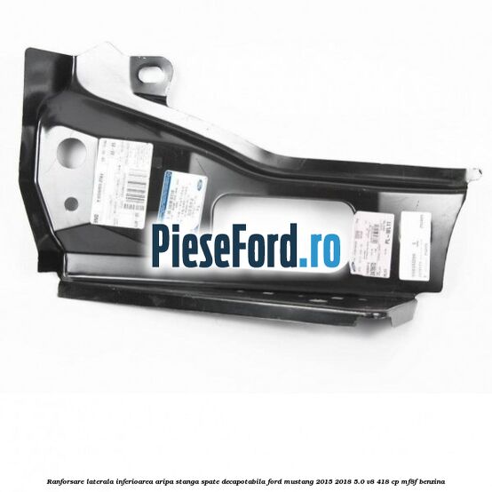 Ranforsare laterala inferioarea aripa stanga spate decapotabila Ford Mustang 2015-2018 5.0 V8 418 cp MF8F benzina