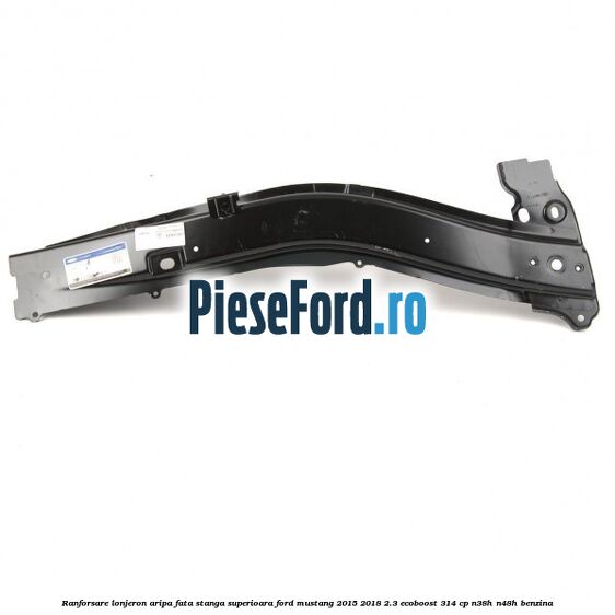 Ranforsare lonjeron aripa fata stanga superioara Ford Mustang 2015-2018 2.3 EcoBoost 314 cp N38H, N48H benzina