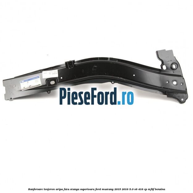 Ranforsare lonjeron aripa fata stanga superioara Ford Mustang 2015-2018 5.0 V8 418 cp MF8F benzina