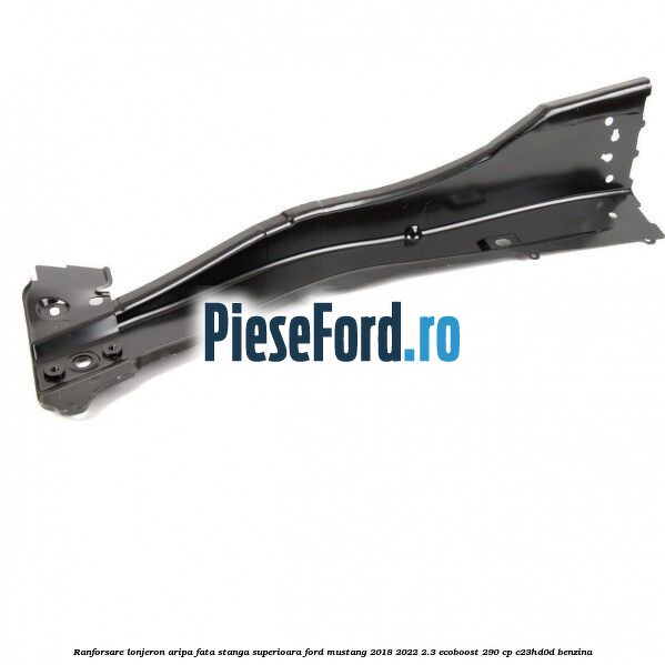 Ranforsare lonjeron aripa fata stanga superioara Ford Mustang 2018-2022 2.3 EcoBoost 290 cp C23HD0D benzina