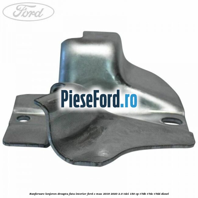 Ranforsare lonjeron dreapta fata interior Ford C-Max 2016-2020 2.0 TDCi 150 cp T7DB, T7DC, T7DD diesel