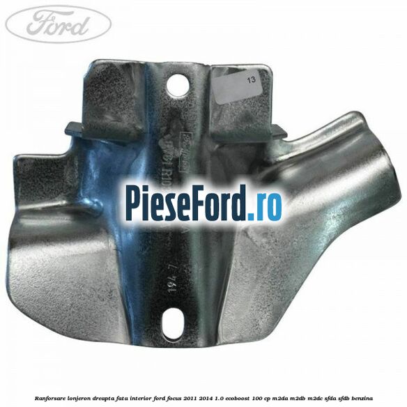 Ranforsare lonjeron dreapta fata interior Ford Focus 2011-2014 1.0 EcoBoost 100 cp Ranforsare lonjeron dreapta fata interior Ford Focus 2011-2014 1.0 EcoBoost 100 cp M2DA, M2DB, M2DC, SFDA, SFDB benzina