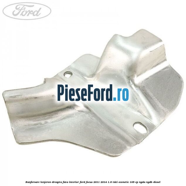 Ranforsare lonjeron dreapta fata interior Ford Focus 2011-2014 1.6 TDCi ECOnetic 105 cp NGDA, NGDB diesel