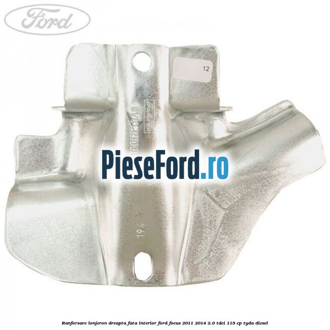 Ranforsare lonjeron dreapta fata interior Ford Focus 2011-2014 2.0 TDCi 115 cp Ranforsare lonjeron dreapta fata interior Ford Focus 2011-2014 2.0 TDCi 115 cp TYDA diesel