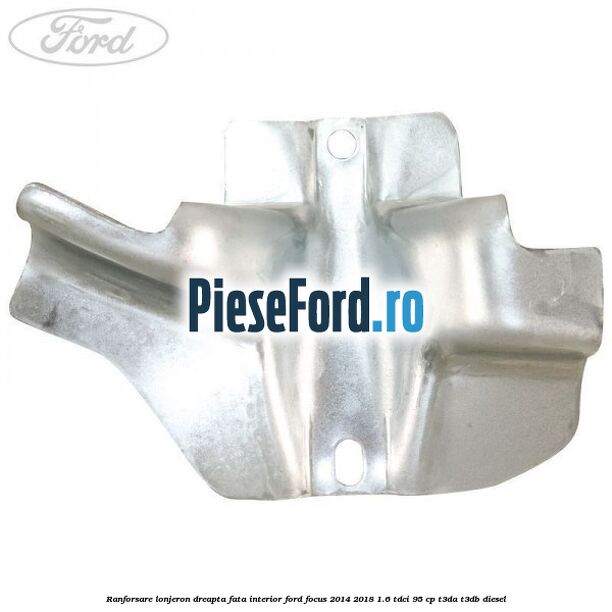 Ranforsare lonjeron dreapta fata interior Ford Focus 2014-2018 1.6 TDCi 95 cp T3DA, T3DB diesel