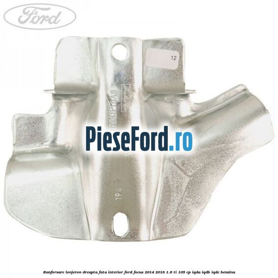 Ranforsare lonjeron dreapta fata interior Ford Focus 2014-2018 1.6 Ti 105 cp IQDA, IQDB, IQDC benzina