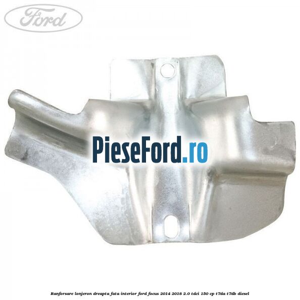 Ranforsare lonjeron dreapta fata interior Ford Focus 2014-2018 2.0 TDCi 150 cp T7DA, T7DB diesel