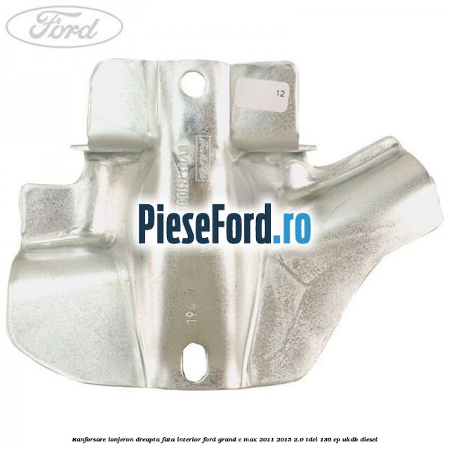 Ranforsare lonjeron dreapta fata interior Ford Grand C-Max 2011-2015 2.0 TDCi 136 cp UKDB diesel