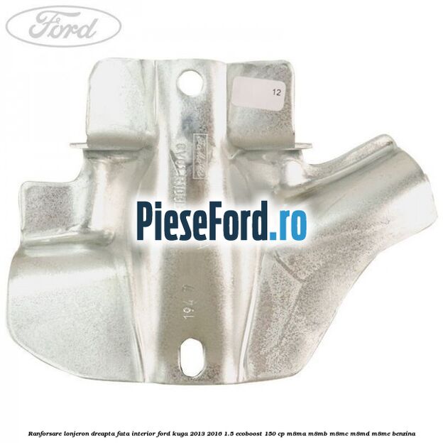 Ranforsare lonjeron dreapta fata interior Ford Kuga 2013-2016 1.5 EcoBoost 150 cp M8MA, M8MB, M8MC, M8MD, M8ME benzina