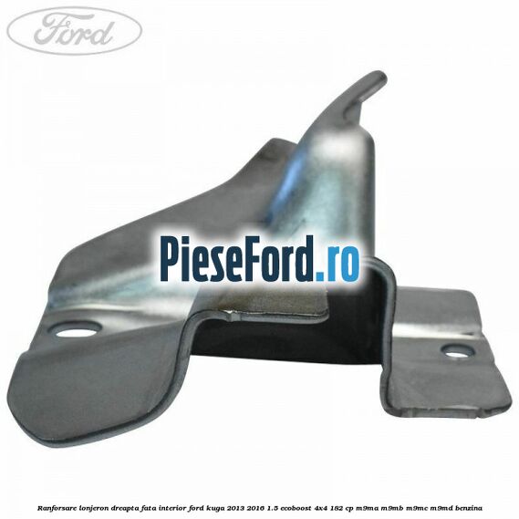 Ranforsare lonjeron dreapta fata interior Ford Kuga 2013-2016 1.5 EcoBoost 4x4 182 cp M9MA, M9MB, M9MC, M9MD benzina
