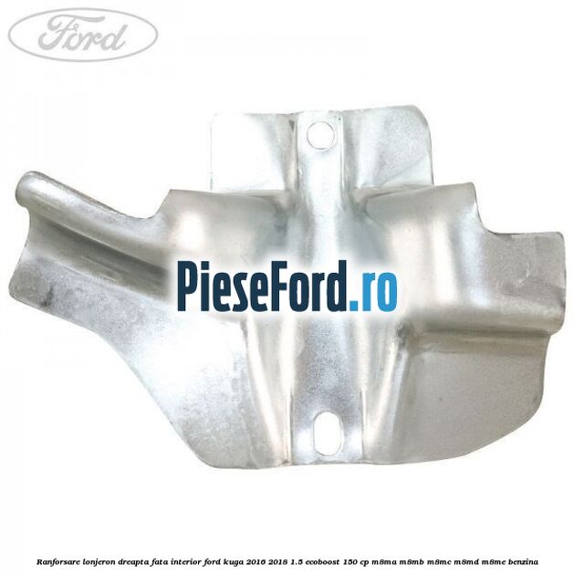 Ranforsare lonjeron dreapta fata interior Ford Kuga 2016-2018 1.5 EcoBoost 150 cp Ranforsare lonjeron dreapta fata interior Ford Kuga 2016-2018 1.5 EcoBoost 150 cp M8MA, M8MB, M8MC, M8MD, M8ME benzina