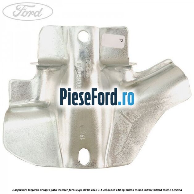 Ranforsare lonjeron dreapta fata interior Ford Kuga 2016-2018 1.5 EcoBoost 150 cp Ranforsare lonjeron dreapta fata interior Ford Kuga 2016-2018 1.5 EcoBoost 150 cp M8MA, M8MB, M8MC, M8MD, M8ME benzina