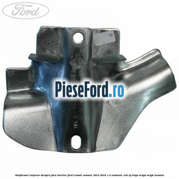 Ranforsare lonjeron dreapta fata interior Ford Transit Connect 2013-2018 1.0 EcoBoost 100 cp B3GA, M2GA, M2GB benzina