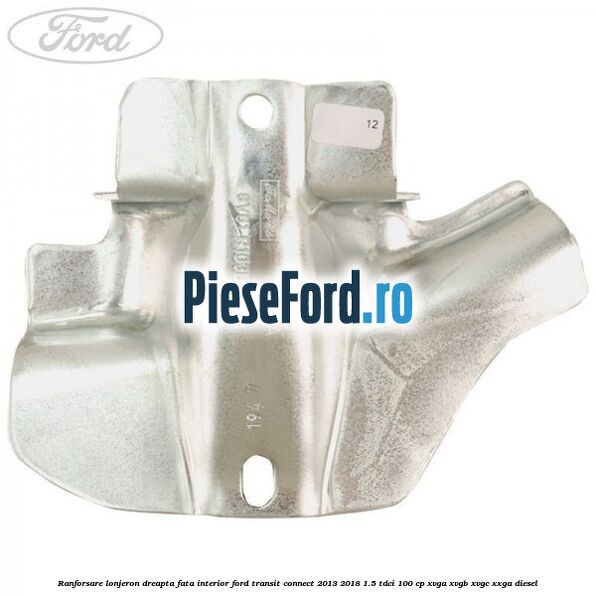 Ranforsare lonjeron dreapta fata interior Ford Transit Connect 2013-2018 1.5 TDCi 100 cp XVGA, XVGB, XVGC, XXGA diesel