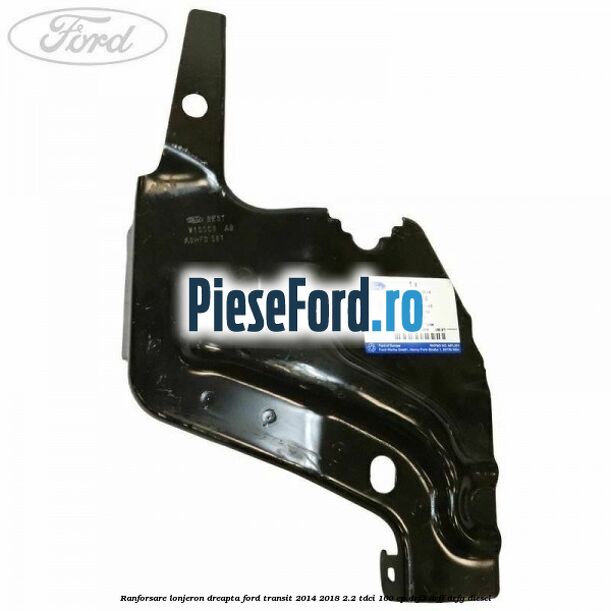 Ranforsare lonjeron dreapta Ford Transit 2014-2018 2.2 TDCi 100 cp DRF5, DRFF, DRFG diesel