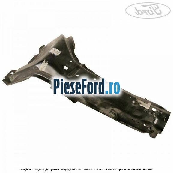 Ranforsare lonjeron fata partea dreapta Ford C-Max 2016-2020 1.0 EcoBoost 125 cp B7DA, M1DA, M1DD benzina