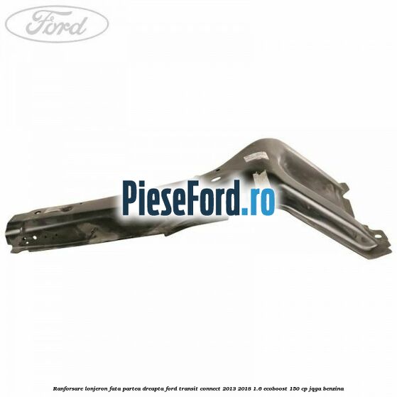 Ranforsare lonjeron fata partea dreapta Ford Transit Connect 2013-2018 1.6 EcoBoost 150 cp JQGA benzina