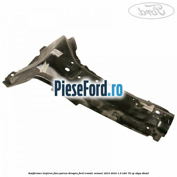 Ranforsare lonjeron fata partea dreapta Ford Transit Connect 2013-2018 1.6 TDCi 75 cp UBGA diesel