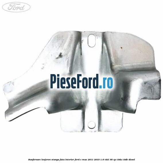 Ranforsare lonjeron stanga fata interior Ford C-Max 2011-2015 1.6 TDCi 95 cp T3DA, T3DB diesel