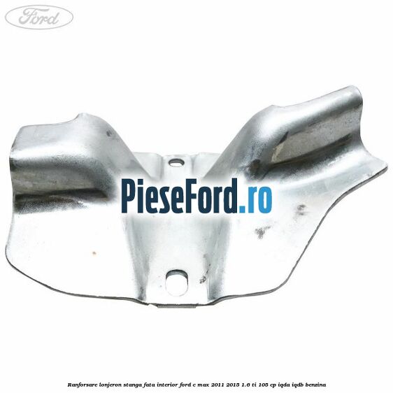 Ranforsare lonjeron stanga fata interior Ford C-Max 2011-2015 1.6 Ti 105 cp IQDA, IQDB benzina