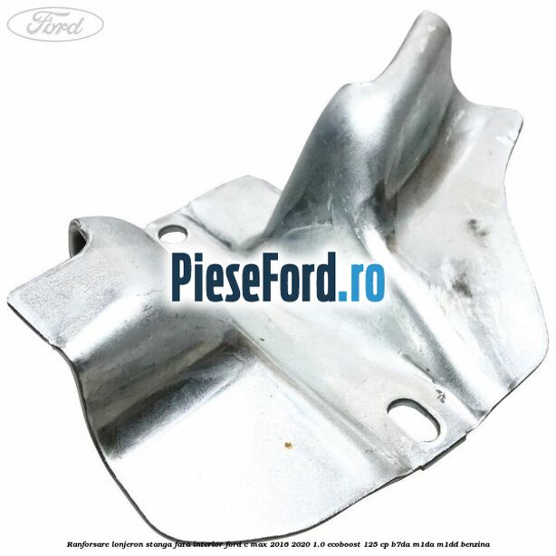 Ranforsare lonjeron stanga fata interior Ford C-Max 2016-2020 1.0 EcoBoost 125 cp B7DA, M1DA, M1DD benzina