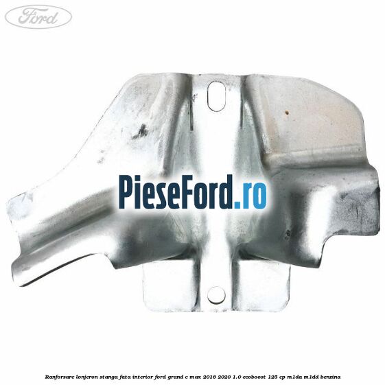 Ranforsare lonjeron stanga fata interior Ford Grand C-Max 2016-2020 1.0 EcoBoost 125 cp M1DA, M1DD benzina