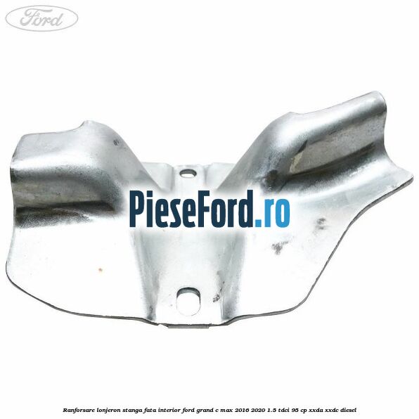 Ranforsare lonjeron stanga fata interior Ford Grand C-Max 2016-2020 1.5 TDCi 95 cp XXDA, XXDC diesel