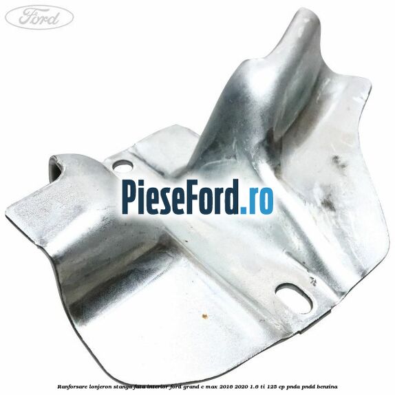 Ranforsare lonjeron stanga fata interior Ford Grand C-Max 2016-2020 1.6 Ti 125 cp PNDA, PNDD benzina