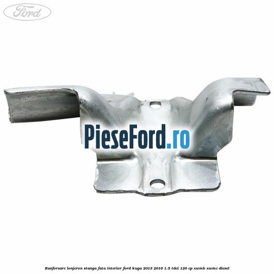 Ranforsare lonjeron stanga fata interior Ford Kuga 2013-2016 1.5 TDCi 120 cp Ranforsare lonjeron stanga fata interior Ford Kuga 2013-2016 1.5 TDCi 120 cp XWMB, XWMC diesel
