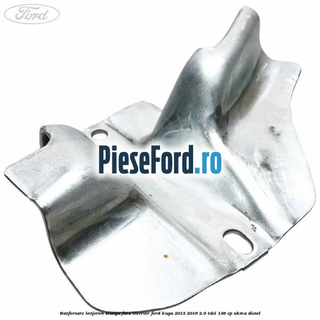 Ranforsare lonjeron stanga fata interior Ford Kuga 2013-2016 2.0 TDCi 136 cp UKMA diesel