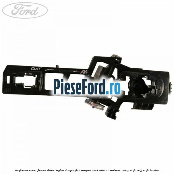 Ranforsare maner fata cu sistem keyless dreapta Ford EcoSport 2013-2018 1.0 EcoBoost 125 cp Ranforsare maner fata cu sistem keyless dreapta Ford EcoSport 2013-2018 1.0 EcoBoost 125 cp M1JC, M1JJ, M1JU benzina