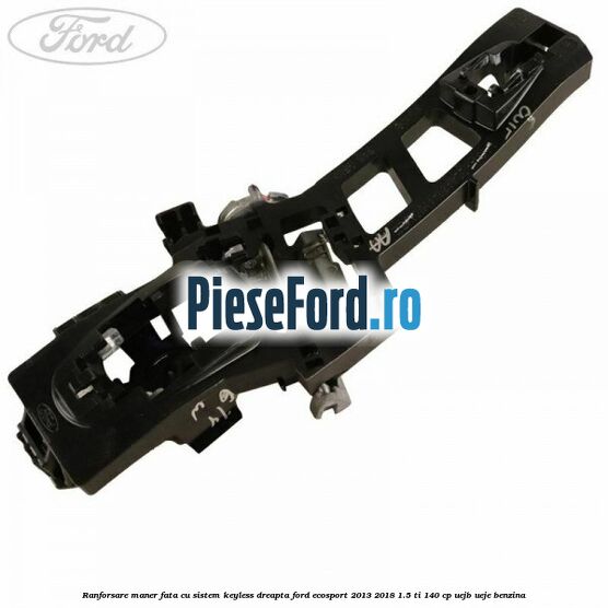 Ranforsare maner fata cu sistem keyless dreapta Ford EcoSport 2013-2018 1.5 Ti 140 cp UEJB, UEJE benzina