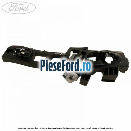 Ranforsare maner fata cu sistem keyless dreapta Ford EcoSport 2013-2018 1.5 Ti 140 cp UEJB, UEJE benzina