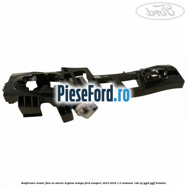 Ranforsare maner fata cu sistem keyless stanga Ford EcoSport 2013-2018 1.0 EcoBoost 140 cp YYJD, YYJF benzina