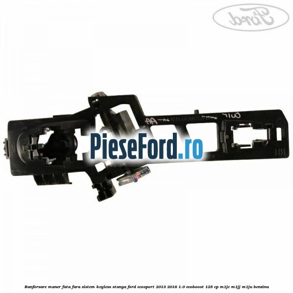 Ranforsare maner fata fara sistem keyless stanga Ford EcoSport 2013-2018 1.0 EcoBoost 125 cp M1JC, M1JJ, M1JU benzina