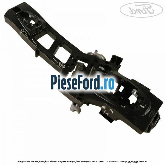 Ranforsare maner fata fara sistem keyless stanga Ford EcoSport 2013-2018 1.0 EcoBoost 140 cp YYJD, YYJF benzina