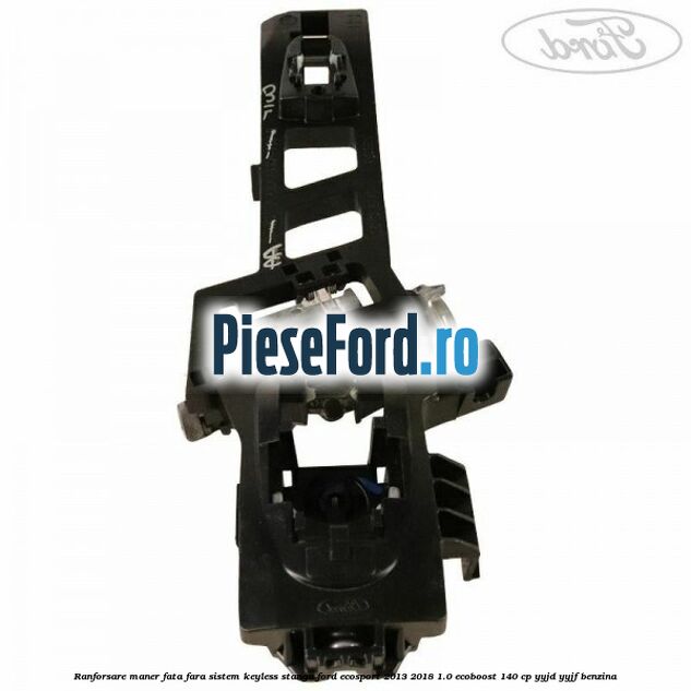 Ranforsare maner fata fara sistem keyless stanga Ford EcoSport 2013-2018 1.0 EcoBoost 140 cp YYJD, YYJF benzina